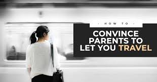 Traveler's Tip - Convince Your Parents to Let you Travel & Explore